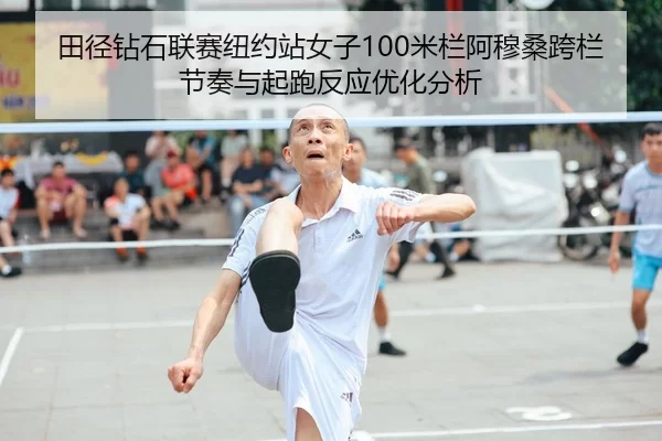 田径钻石联赛纽约站女子100米栏阿穆桑跨栏节奏与起跑反应优化分析