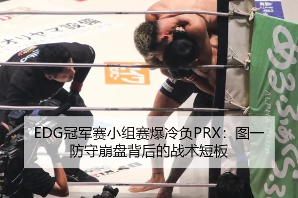EDG冠军赛小组赛爆冷负PRX：图一防守崩盘背后的战术短板